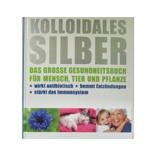 Kolloidales Silber. Das große Gesundheitsbuch für Mensch, Tier und Pflanzen